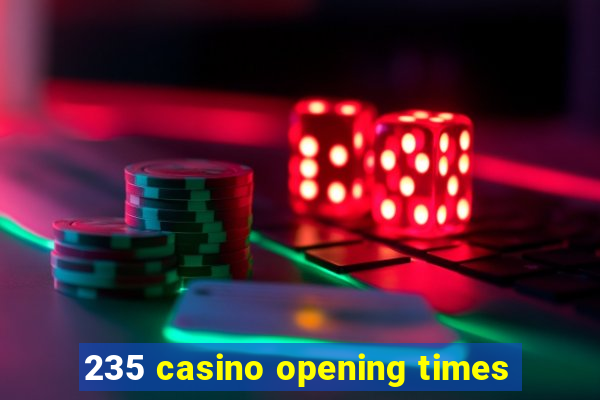 235 casino opening times