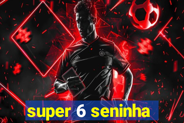 super 6 seninha