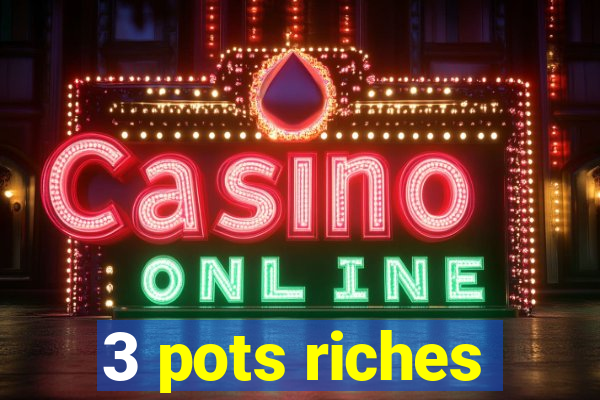 3 pots riches