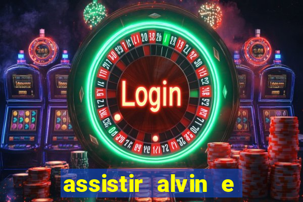 assistir alvin e os esquilos