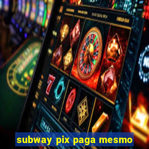 subway pix paga mesmo