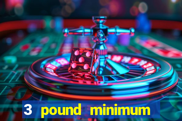 3 pound minimum deposit casino