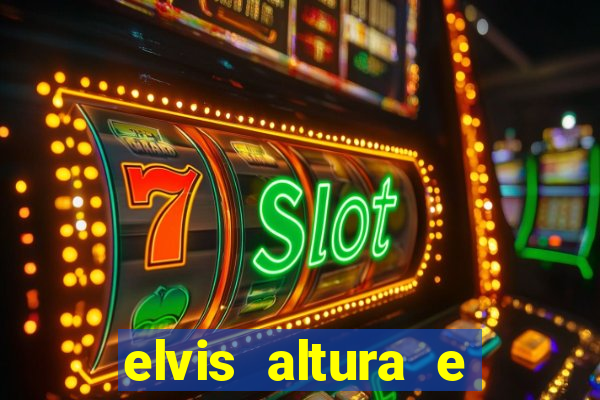 elvis altura e peso elvis bugalu altura e