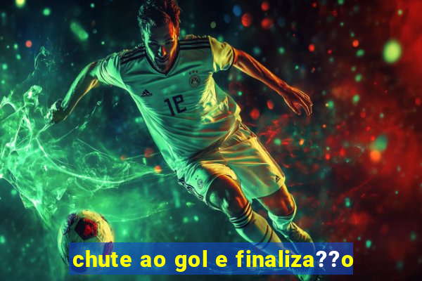 chute ao gol e finaliza??o