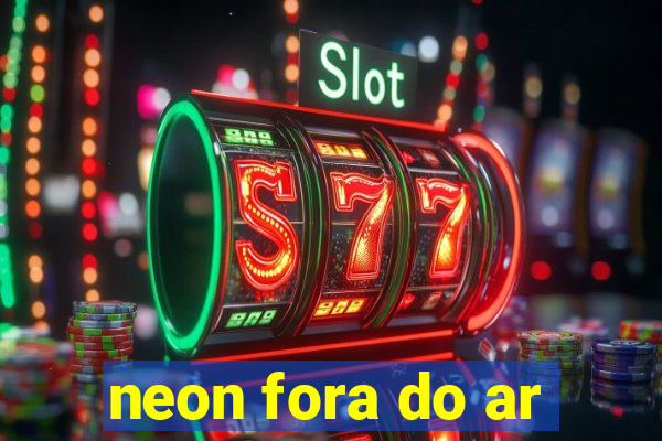 neon fora do ar