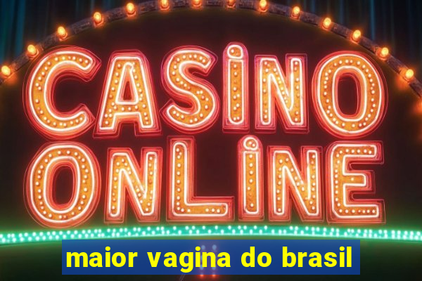 maior vagina do brasil