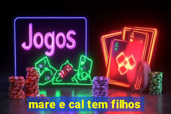 mare e cal tem filhos