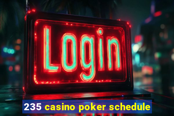 235 casino poker schedule