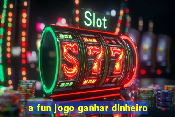 a fun jogo ganhar dinheiro