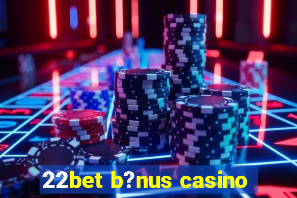 22bet b?nus casino