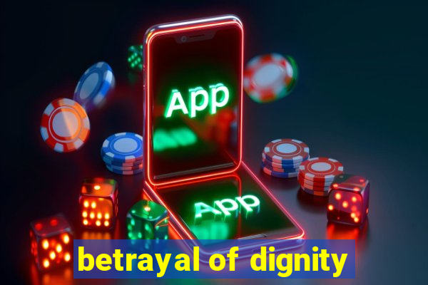 betrayal of dignity