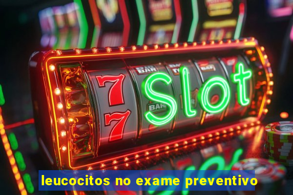 leucocitos no exame preventivo