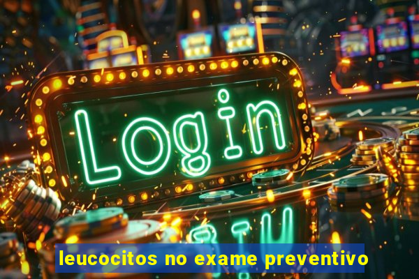 leucocitos no exame preventivo