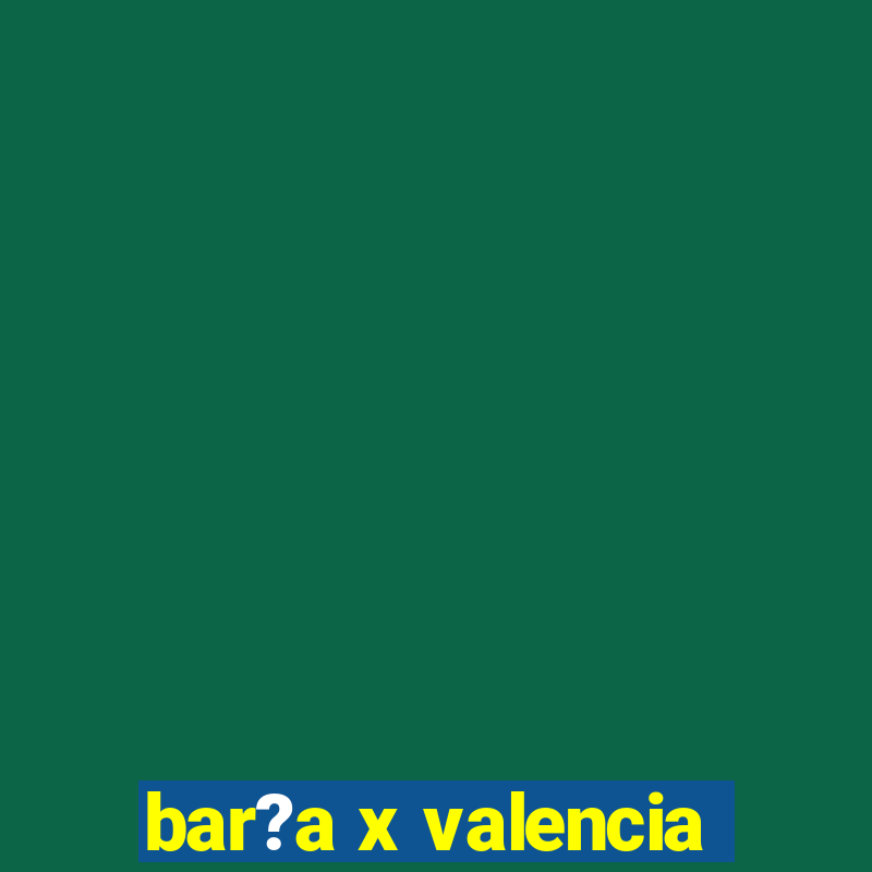 bar?a x valencia