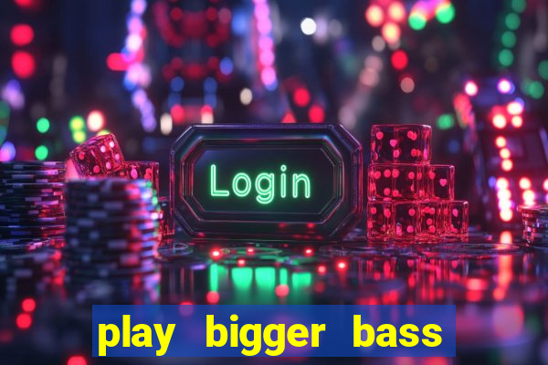 play bigger bass bonanza slots