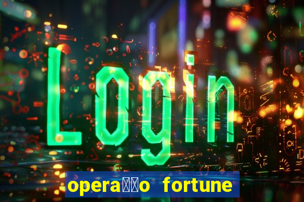 opera莽茫o fortune assistir online dublado