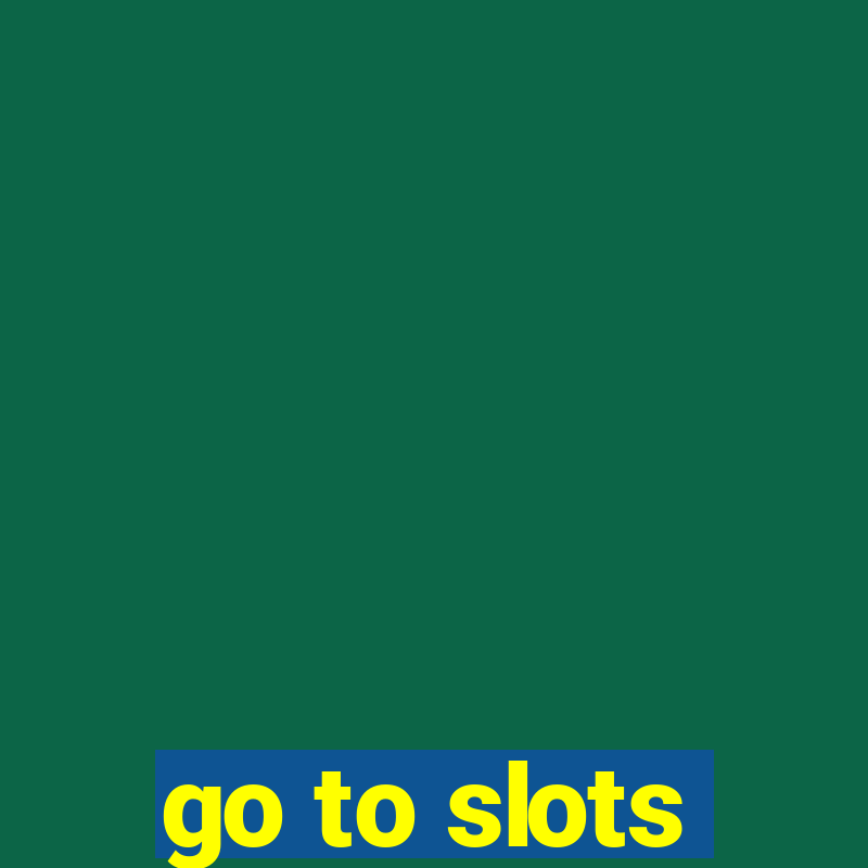 go to slots