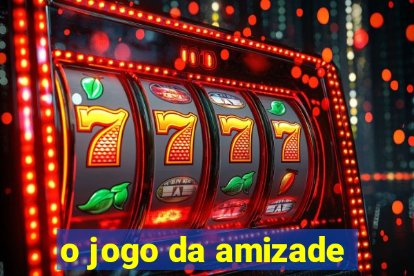 o jogo da amizade