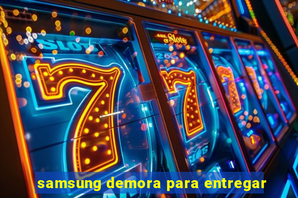 samsung demora para entregar