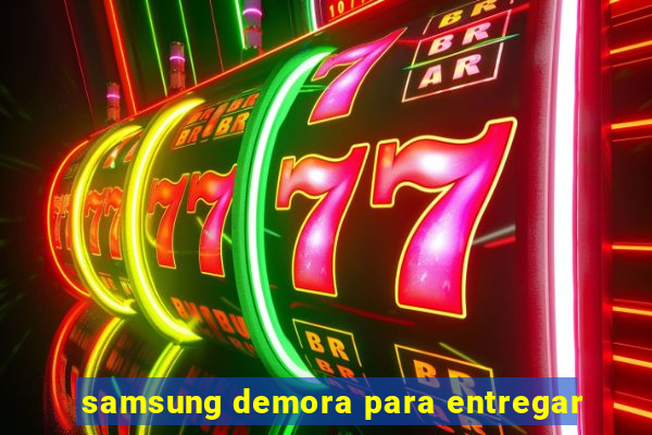 samsung demora para entregar