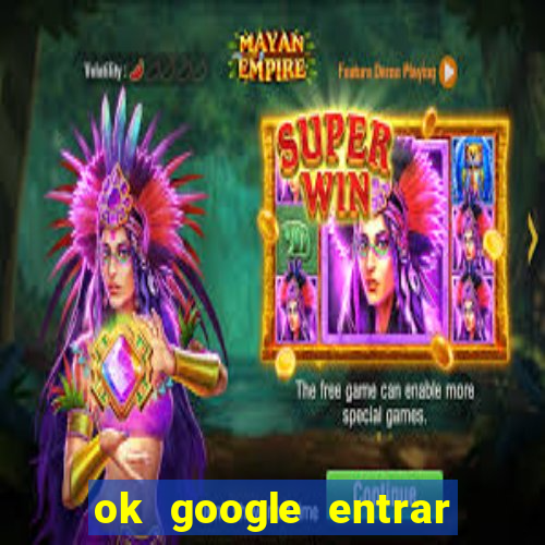 ok google entrar em jogo de c****