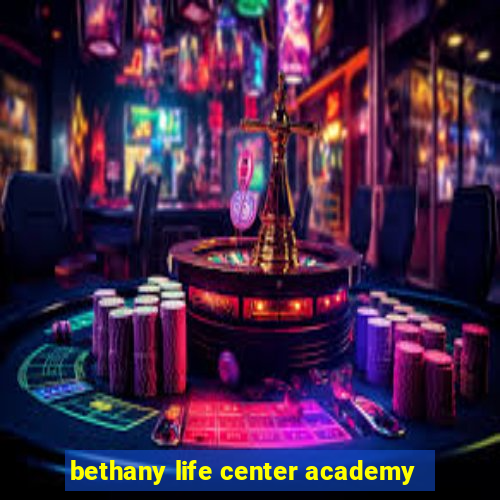 bethany life center academy