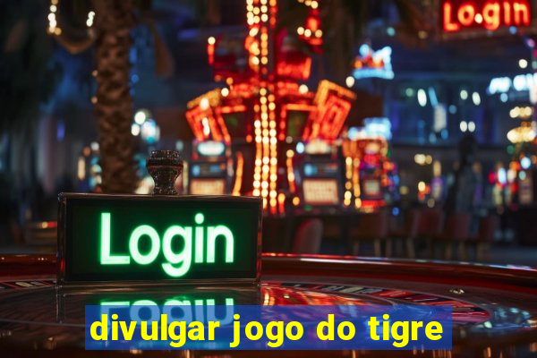 divulgar jogo do tigre