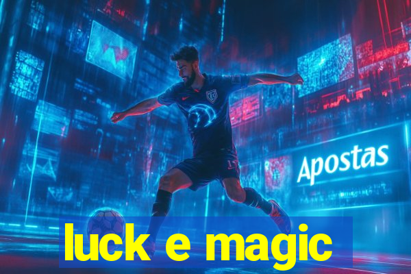 luck e magic