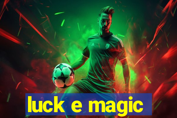 luck e magic