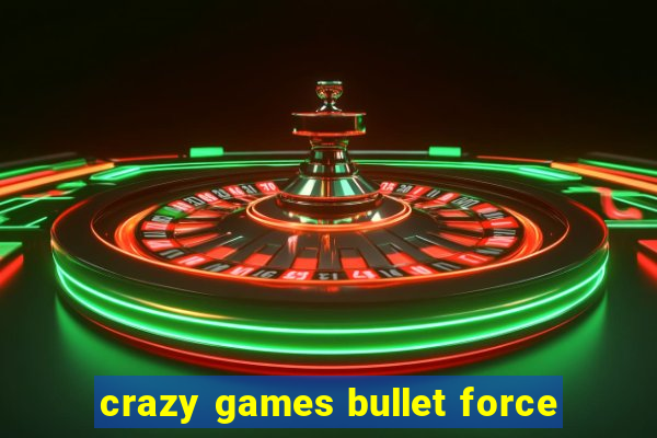 crazy games bullet force