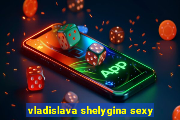 vladislava shelygina sexy