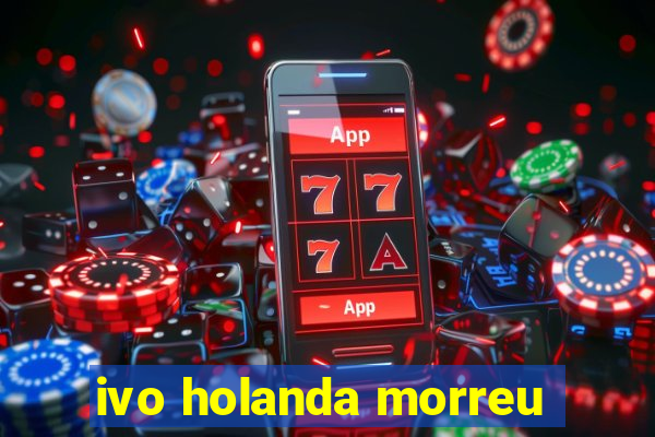 ivo holanda morreu