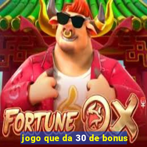 jogo que da 30 de bonus