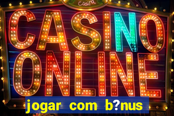 jogar com b?nus cassino pix