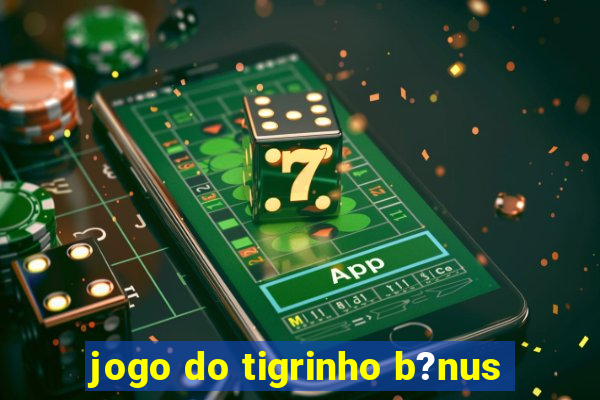 jogo do tigrinho b?nus