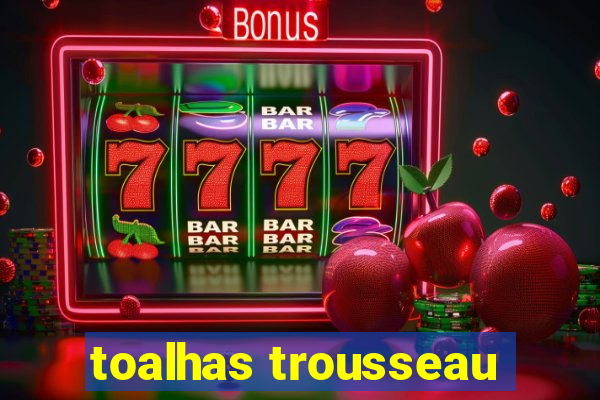 toalhas trousseau