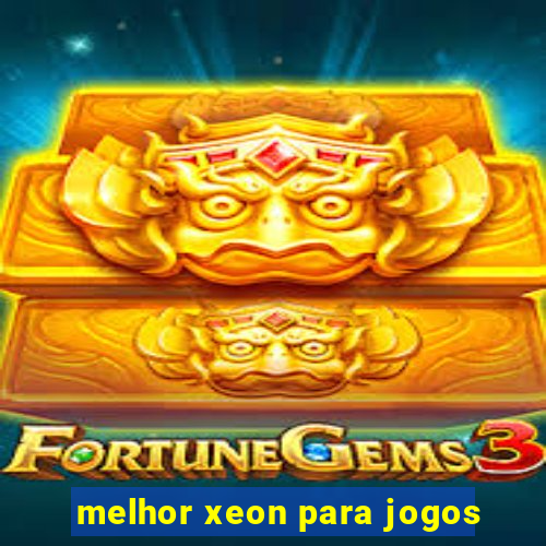 melhor xeon para jogos