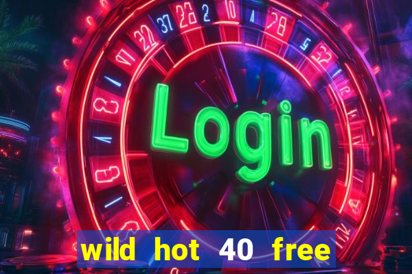 wild hot 40 free spins slot free play