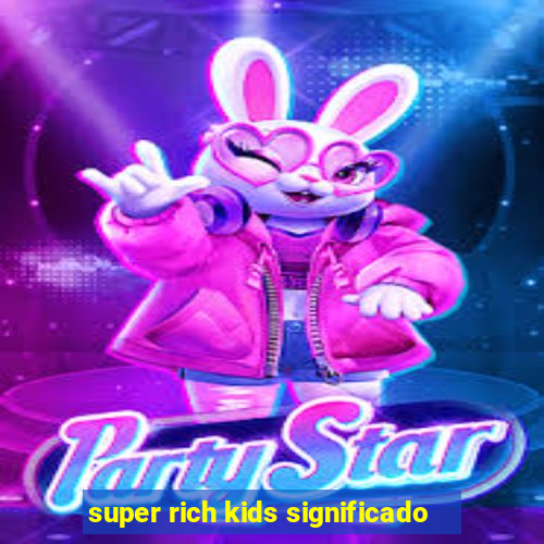 super rich kids significado