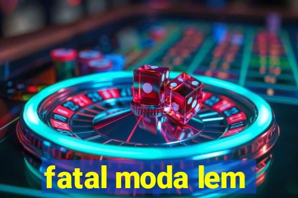 fatal moda lem