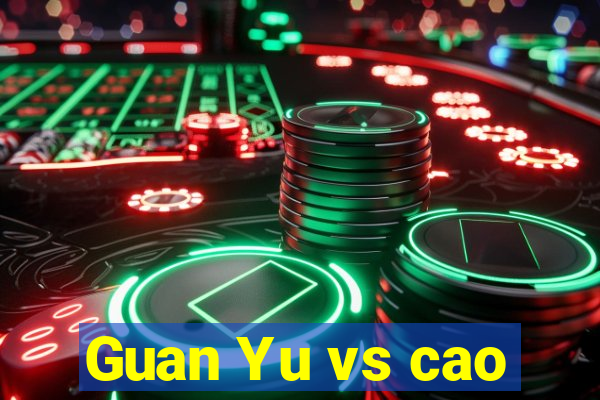 Guan Yu vs cao