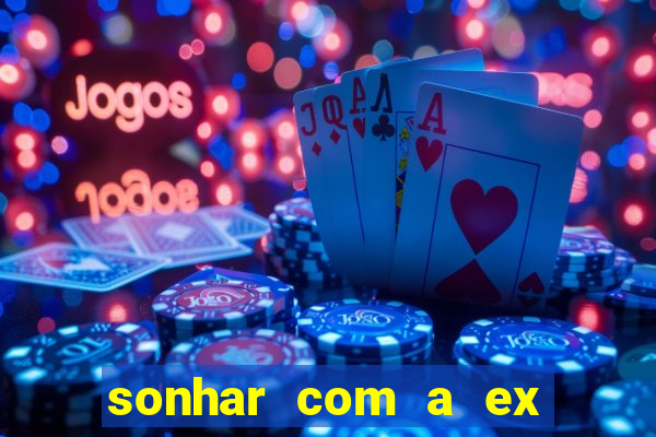 sonhar com a ex do meu marido jogo do bicho