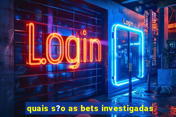 quais s?o as bets investigadas