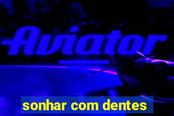 sonhar com dentes