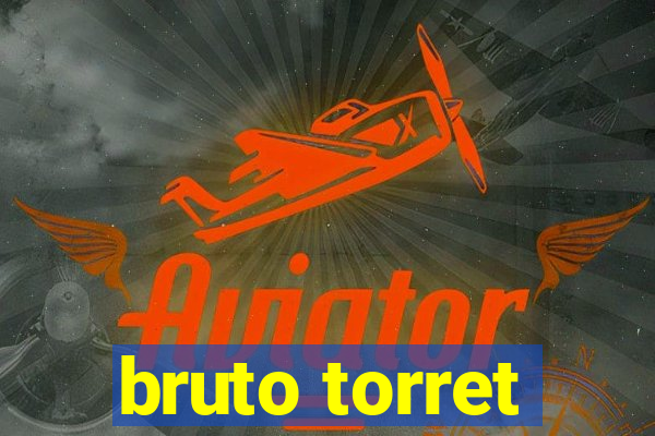 bruto torret