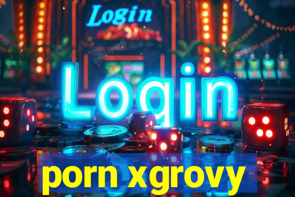 porn xgrovy