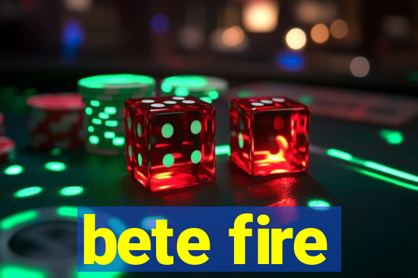 bete fire