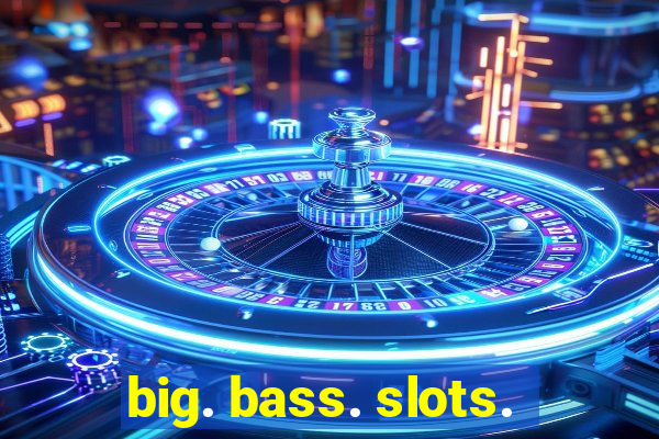 big. bass. slots.