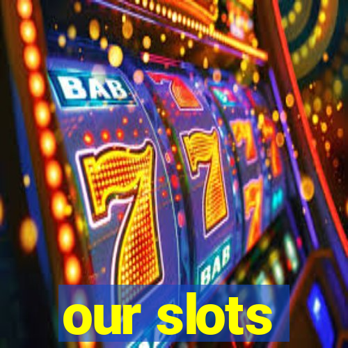 our slots