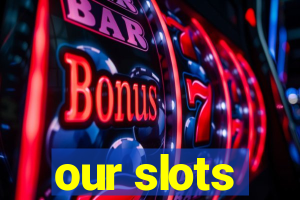 our slots